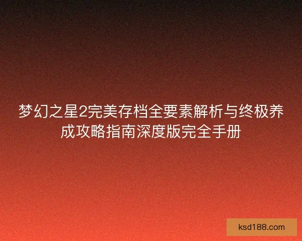 梦幻之星2完美存档全要素解析与终极养成攻略指南深度版完全手册