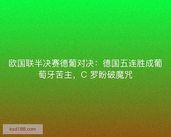 欧国联半决赛德葡对决：德国五连胜成葡萄牙苦主，C 罗盼破魔咒